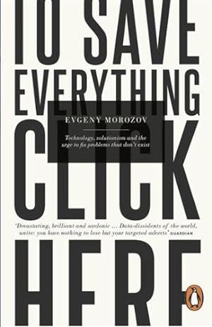 Imagen del vendedor de To Save Everything, Click Here : Technology, Solutionism, and the Urge to Fix Problems That Don't Exist a la venta por GreatBookPricesUK