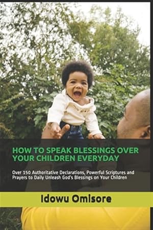 Immagine del venditore per How to Speak Blessings Over Your Children Everyday: Over 150 Authoritative Declarations, Powerful Scriptures and Prayers to Daily Unleash God's Blessi venduto da GreatBookPrices