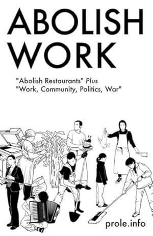 Bild des Verkufers fr Abolish Work : Abolish Restaurants Plus Work, Community, Politics, War zum Verkauf von GreatBookPricesUK