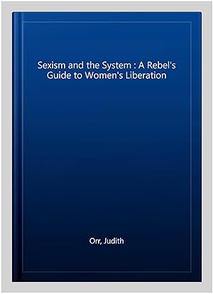 Seller image for Sexism and the System : A Rebel's Guide to Women's Liberation for sale by GreatBookPricesUK