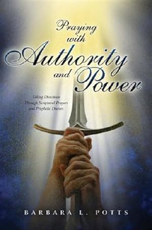 Seller image for Praying With Authority And Power: Taking Dominion Through Scriptural Prayers And Prophetic Decrees for sale by GreatBookPricesUK