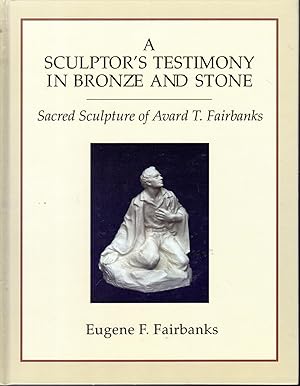 Seller image for A Sculptor's Testimony in Bronze and Stone: The Sacred Sculpture of Avard T. Fairbanks for sale by Dorley House Books, Inc.
