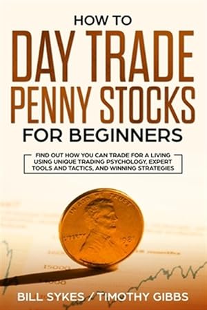 Seller image for How to Day Trade Penny Stocks for Beginners: Find Out How You Can Trade For a Living Using Unique Trading Psychology, Expert Tools and Tactics, and Wi for sale by GreatBookPrices