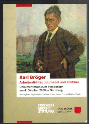 Karl Bröger - Arbeiterdichter, Journalist und Politiker: Dokumentation zum Symposium am 04. Oktob...