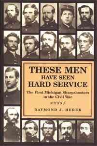 Immagine del venditore per These Men Have Seen Hard Service : The First Michigan Sharpshooters in the Civil War venduto da GreatBookPricesUK