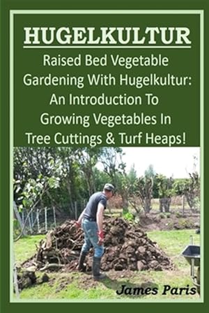 Seller image for HUGELKULTUR - Raised Bed Vegetable Gardening With Hugelkultur; An Introduction To Growing Vegetables In Tree Cuttings And Turf Heaps for sale by GreatBookPrices