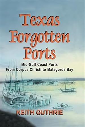 Bild des Verkufers fr Texas Forgotten Ports Volume 1 - Mid-Gulf Ports From Corpus Christi to Matagorda Bay zum Verkauf von GreatBookPricesUK