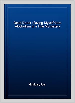 Image du vendeur pour Dead Drunk : Saving Myself from Alcoholism in a Thai Monastery mis en vente par GreatBookPricesUK