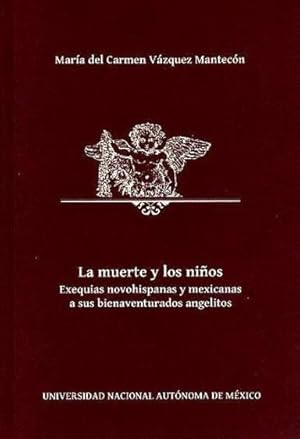 Seller image for La muerte y los nios : exequias novohispanas y mexicanas a sus bienaventurados angelitos / Mara del Carmen Vzquez Mantecn. for sale by Iberoamericana, Librera