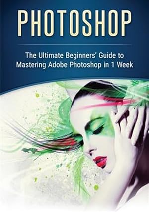 Seller image for Photoshop: The Ultimate Beginners' Guide to Mastering Adobe Photoshop in 1 Week for sale by GreatBookPrices