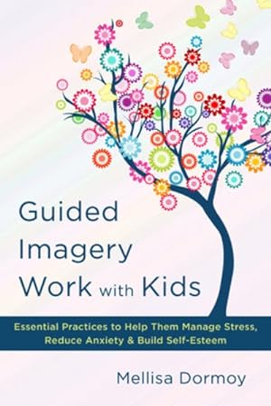 Bild des Verkufers fr Guided Imagery Work With Kids : Essential Practices to Help Them Manage Stress, Reduce Anxiety & Build Self-Esteem zum Verkauf von GreatBookPricesUK