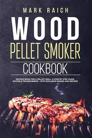 Imagen del vendedor de Wood Pellet Smoker Cookbook: Recipes Book for A Pellet Grill. A Step by Step Guide, Suitable for Beginners - With Exclusive Images and Recipes. a la venta por GreatBookPrices