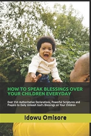 Immagine del venditore per How to Speak Blessings Over Your Children Everyday: Over 150 Authoritative Declarations, Powerful Scriptures and Prayers to Daily Unleash God's Blessi venduto da GreatBookPrices