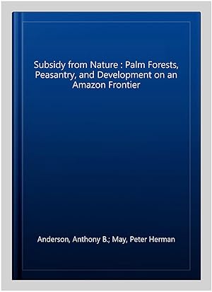 Image du vendeur pour Subsidy from Nature : Palm Forests, Peasantry, and Development on an Amazon Frontier mis en vente par GreatBookPricesUK