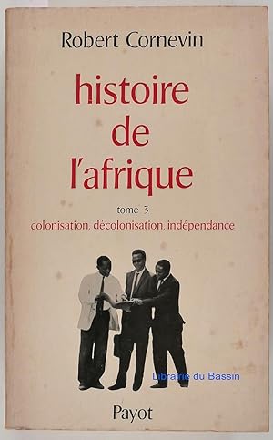 Histoire de l'Afrique Tome 3 Colonisation, décolonisation, indépendance