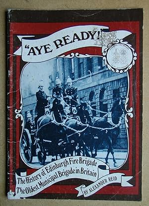 Aye Ready! The History of Edinburgh Fire Brigade. The Oldest Municipal Brigade in Britain.