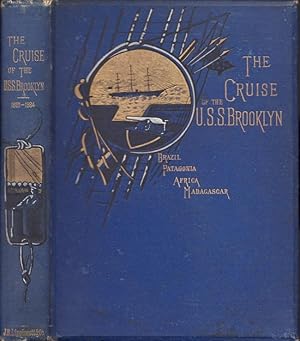 Bild des Verkufers fr The Cruise of the Brooklyn. A Journal of the Principal Events of a Three Years' Cruise in the U.S. Flag-Ship Brooklyn, In the South Atlantic Station, Extending South to the Equator From Cape Horn East to the Limits in the Indian Ocean on the Seventieth Meridan of East Longitude Descriptions of Places in South America, Africa, and Madagascar, with Details of the Peculiar Customs and Industries of Their Inhabitants. The Cruises of the Other Vessels of the American Squadron, From November, 1881, to November, 1884. zum Verkauf von Americana Books, ABAA