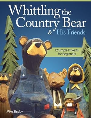Imagen del vendedor de Whittling the Country Bear & His Friends: 12 Simple Projects for Beginners by Shipley, Mike [Paperback ] a la venta por booksXpress