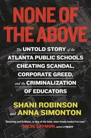 Bild des Verkufers fr None of the Above : The Untold Story of the Atlanta Public Schools Cheating Scandal, Corporate Greed, and the Criminalization of Educators zum Verkauf von GreatBookPrices