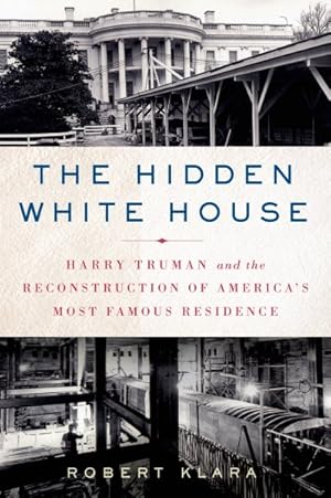 Seller image for Hidden White House : Harry Truman and the Reconstruction of America's Most Famous Residence for sale by GreatBookPrices