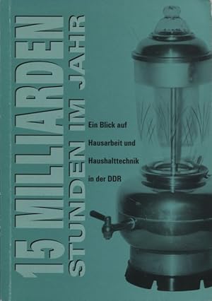 Bild des Verkufers fr 15 Milliarden Stunden im Jahr Ein Blick auf Hausarbeit und Haushaltstechnik in der DDR zum Verkauf von Flgel & Sohn GmbH