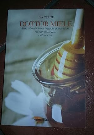 Dottor miele. Tutto sul miele: storia, leggenda, cucina, bellezza, longevità. e altro ancora.