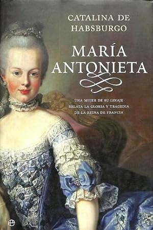 MARÍA ANTONIETA - UNA MUJER DE SU LINAJE RELATA LA GLORIA Y TRAGEDIA DE LA REINA DE FRANCIA.