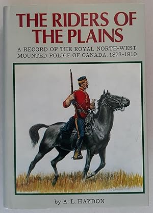 The Riders of the Plains: A Record of the Royal North-West Mounted Police of Canada 1873-1910