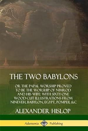 Seller image for The Two Babylons: or the Papal Worship Proved to Be the Worship of Nimrod and His Wife: With Sixty-One Wood-cut Illustrations from Nineveh, Babylon, E for sale by GreatBookPrices