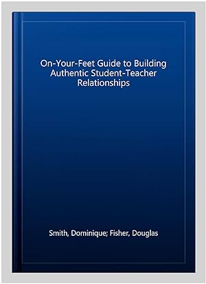Bild des Verkufers fr On-Your-Feet Guide to Building Authentic Student-Teacher Relationships zum Verkauf von GreatBookPrices
