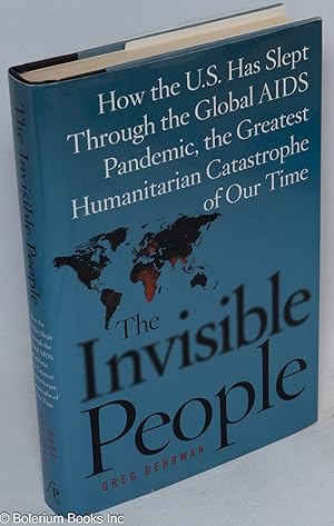 Imagen del vendedor de The Invisible People: how the U.S. has slept through the global AIDS pandemic, the greatest humanitarian catastrophe of our time a la venta por Bolerium Books Inc.