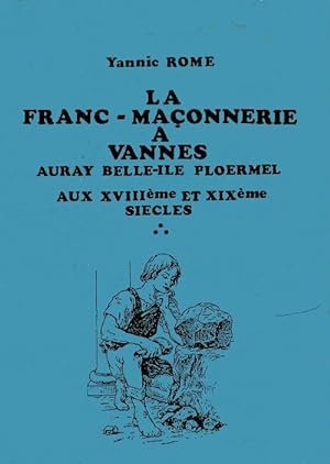 La franc-ma onnerie   Vannes, Auray, Belle-Ile, Ploermel aux XVIIIe et XIXe si cle - Yannic Rome