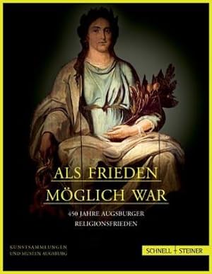 Als Frieden möglich war : 450 Jahre Augsburger Religionsfrieden ; Begleitband zur Ausstellung im ...