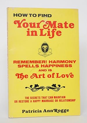 How to Find Your Mate in Life: The Secrets That Can Maintain or Restore a Happy Marriage or Relat...