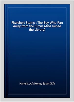 Image du vendeur pour Fizzlebert Stump : The Boy Who Ran Away from the Circus (And Joined the Library) mis en vente par GreatBookPrices
