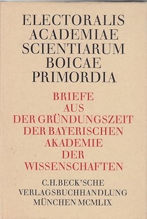 Electoralis academiae scientiarum Boicae primordia : Briefe aus d. Gründungszeit d. Bayer. Akadem...