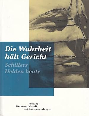 Die Wahrheit hält Gericht : Schillers Helden heute hrsg. von der Stiftung Weimarer Klassik und Ku...