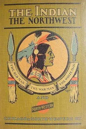 The Indian / The Northwest / 1600 -- 1900 / The Red Man / The War Man / The White Man / And / The...
