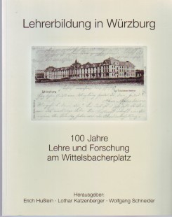 Lehrerbildung in Würzburg. 100 Jahre Lehre und Forschung am Wittelsbacherplatz.