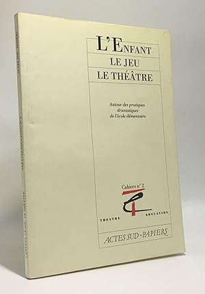 L'Enfant Le Jeu Le Theatre - autour des pratiques dramatiques de l'école élémentaire - cahiers n°2