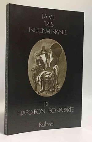 Image du vendeur pour La vie trs inconvenante de Napolon Bonaparte mis en vente par crealivres