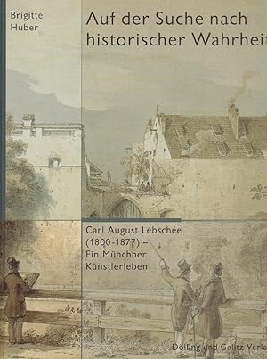 Seller image for Auf der Suche nach historischer Wahrheit : Carl August Lebsche (1800 - 1877) ; ein Mnchner Knstlerleben. hrsg. vom Historischen Verein von Oberbayern. Brigitte Huber for sale by Licus Media