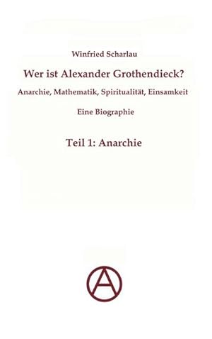 Bild des Verkufers fr Wer ist Alexander Grothendieck? Anarchie, Mathematik, Spiritualitt - Eine Biographie : Teil 1: Anarchie zum Verkauf von AHA-BUCH GmbH
