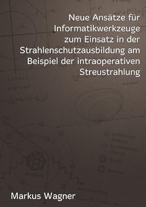 Bild des Verkufers fr Neue Anstze fr Informatikwerkzeuge zum Einsatz in der Strahlenschutzausbildung am Beispiel der intraoperativen Streustrahlung zum Verkauf von AHA-BUCH GmbH