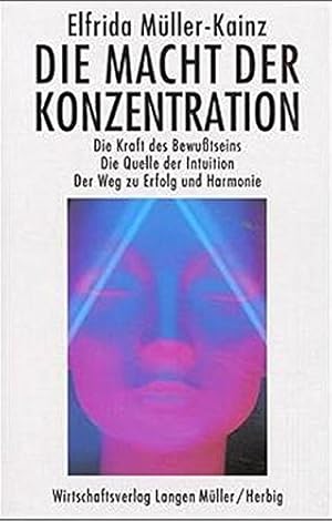 Die Macht der Konzentration : Die Kraft des Bewusstseins ; die Quelle der Intuition ; der Weg zu ...