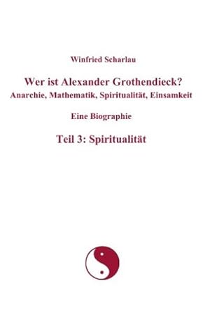 Bild des Verkufers fr Wer ist Alexander Grothendieck? Anarchie, Mathematik, Spiritualitt, Einsamkeit Eine Biographie Teil 3: Spiritualitt zum Verkauf von AHA-BUCH GmbH