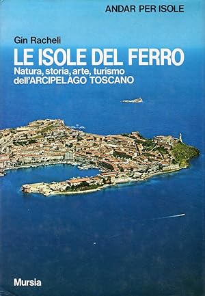 Le isole del ferro. Natura, storia, arte, turismo dell'Arcipelago Toscano