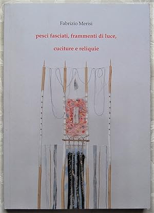 Immagine del venditore per FABRIZIO MERISI. PESCI FASCIATI, FRAMMENTI DI LUCE, CUCITURE E RELIQUIE. venduto da Studio Bibliografico Olubra