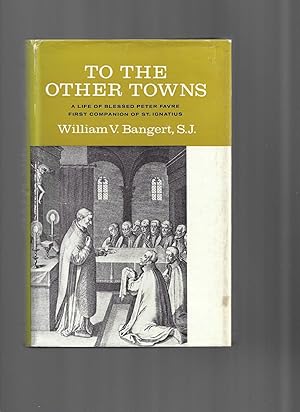 Seller image for TO THE OTHER TOWNS: A Life Of Blessed Peter Favre ~ First Companion Of St. Ignatius for sale by Chris Fessler, Bookseller