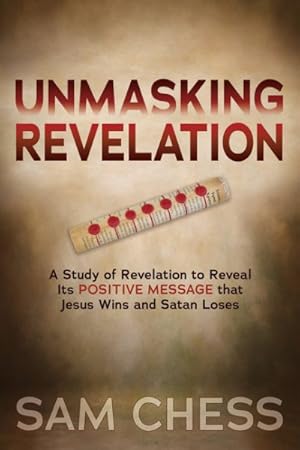 Imagen del vendedor de Unmasking Revelation : A Study of Revelation to Reveal Its Positive Message That Jesus Wins and Satan Loses a la venta por GreatBookPrices